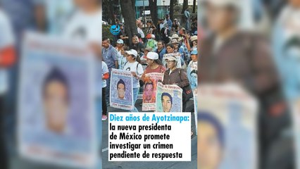 Diez años de Ayotzinapa: la nueva presidenta de México promete investigar un crimen pendiente de respuesta