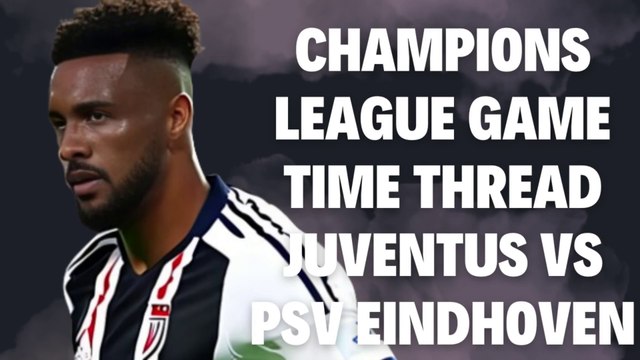 Champions League Game Time Thread Juventus vs PSV Eindhoven