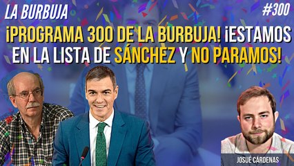 ¡Programa 300 de la Burbuja! ¡Estamos en la lista de Sánchez y no paramos!