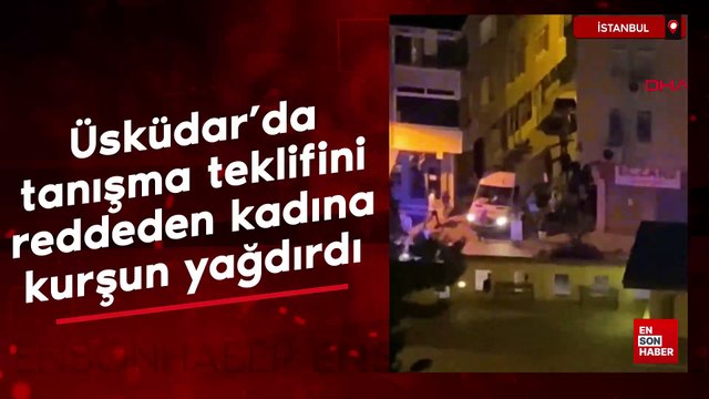 İstanbul Üsküdar'da tanışma teklifini reddeden kadına kurşun yağdırdı