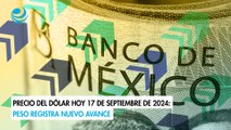 Precio del dólar hoy 17 de septiembre de 2024: Peso registra nuevo avance