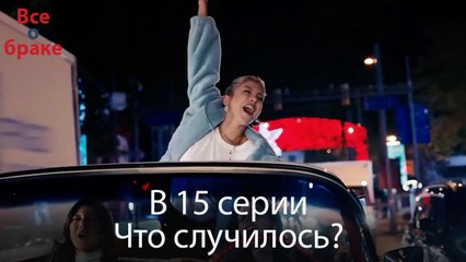 Все о браке - В 15 серии Что случилось?