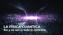 La Física Cuántica. Ser y no ser...y todo lo contrario