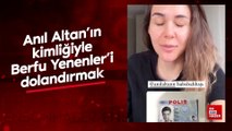 Anıl Altan'ın kimliğiyle Berfu Yenenler'i dolandırmak istediler!