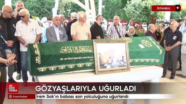 İrem Sak’ın babası son yolculuğuna uğurlandı