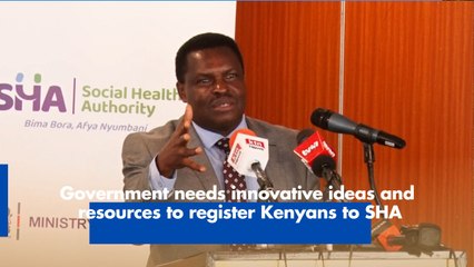 Government needs innovative ideas and  resources to register Kenyans to SHA