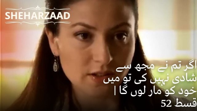 اگر تم نے مجھ سے شادی نہیں کی تو میں خود کو مار لوں گا| Sheharzaad - قسط نمبر 52