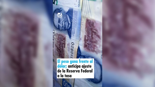 El peso gana frente al dólar; anticipa ajuste de la Reserva Federal a la tasa