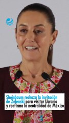 Sheinbaum rechaza la invitación de Zelenski para visitar Ucrania y reafirma la neutralidad de México