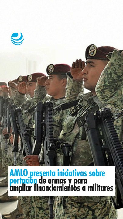 AMLO presenta iniciativas sobre portación de armas y para ampliar financiamientos a militares