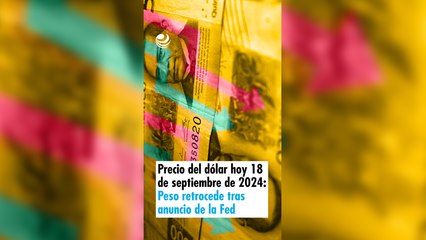 Precio del dólar hoy 18 de septiembre de 2024: Peso retrocede tras anuncio de la Fed
