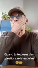 Quand tu te poses des questions existentielles.