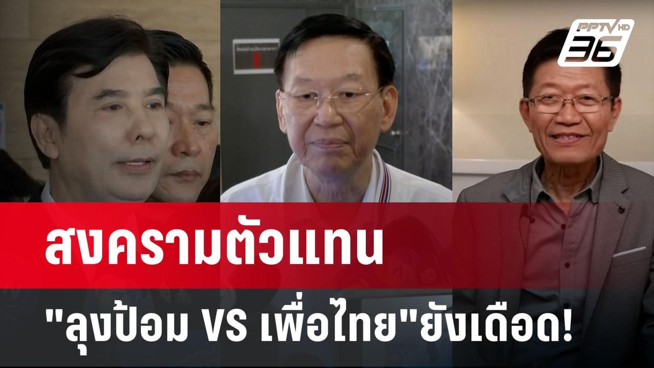 สงครามตัวแทน "ลุงป้อม VS เพื่อไทย"ยังเดือด! | เ...