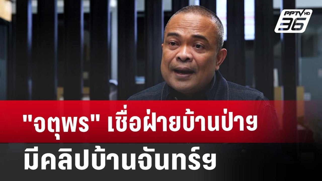 "จตุพร" เชื่อฝ่ายบ้านป่าฯ มีคลิปบ้านจันทร์ฯ | ล...