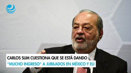Carlos Slim cuestiona que se está dando "mucho ingreso" a jubilados en México y EU