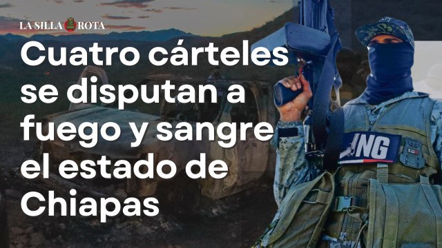 Cuatro cárteles se disputan a fuego y sangre el estado de Chiapas