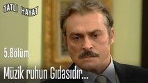 Müzik ruhun Gıdasıdır...- Tatlı Hayat 5. Bölüm
