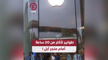 طوابير لأكثر من 20 ساعة أمام متجر أبل!