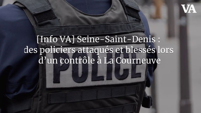 [Info VA] Seine-Saint-Denis : des policiers attaqués et blessés lors d’un contrôle à La Courneuve