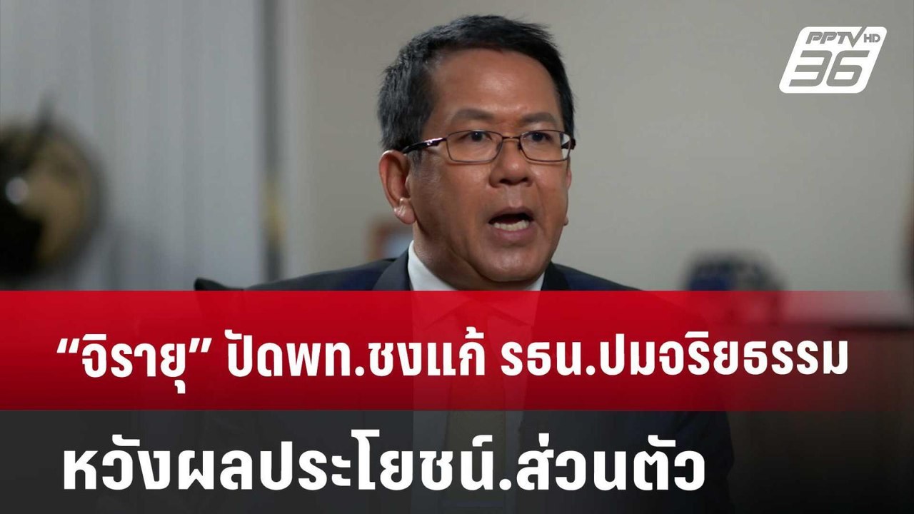 “จิรายุ” ปัด พท.ชงแก้ รธน.ปมจริยธรรมหวังผลประโย...