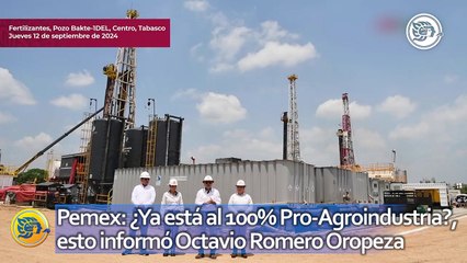 Pemex: ¿Ya está al 100% Pro-Agroindustria?, esto informó Octavio Romero Oropeza