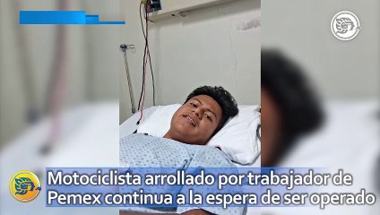 Motociclista arrollado por trabajador de Pemex continua a la espera de ser operado