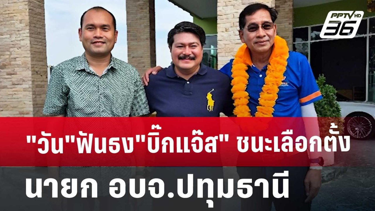 "วัน"ฟันธง"บิ๊กแจ๊ส" ชนะเลือกตั้ง นายก อบจ.ปทุม...
