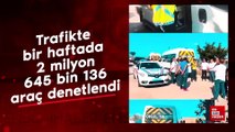 Trafikte bir haftada 2 milyon 645 bin 136 araç denetlendi