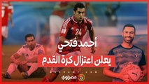 بعد سنوات من التألق.. أحمد فتحي يعلن اعتزال كرة القدم