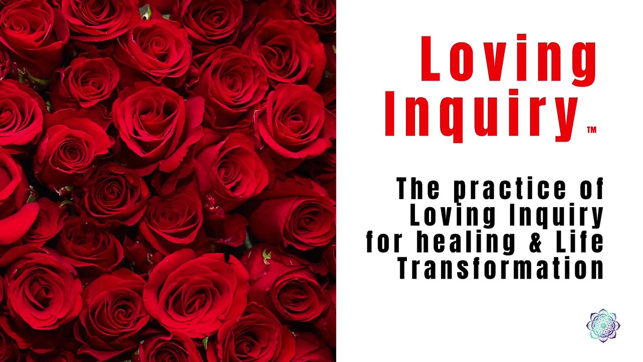 The practice of Loving Inquiry for healing & Life Transformation