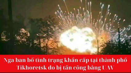 Nga ban bố tình trạng khẩn cấp tại thành phố Tikhoretsk do bị tấn công bằng UAV