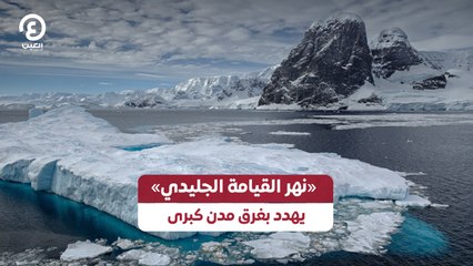 «نهر القيامة الجليدي» يهدد بغرق مدن كبرى