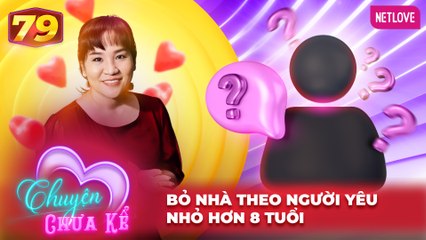 Chuyện Chưa Kể - Tập 79: Bỏ Nhà Theo Người Yêu Trẻ Hơn 8 Tuổi 💔