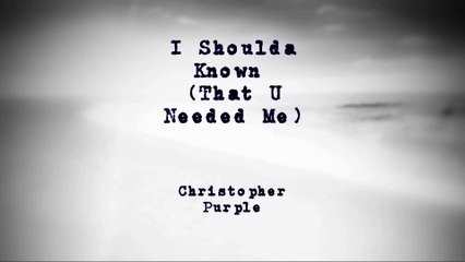 Christopher Purple I Shoulda Known (That U Needed Me)