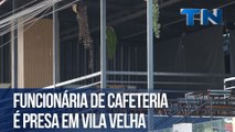 Funcionária de cafeteria é presa em Vila Velha