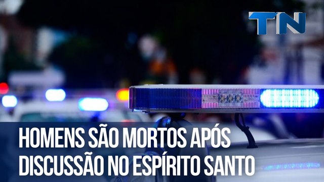 Homens são mortos após discussão no Espírito Santo