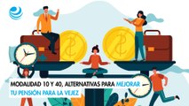 Modalidad 10 y 40, alternativas para mejorar tu pensión para la vejez