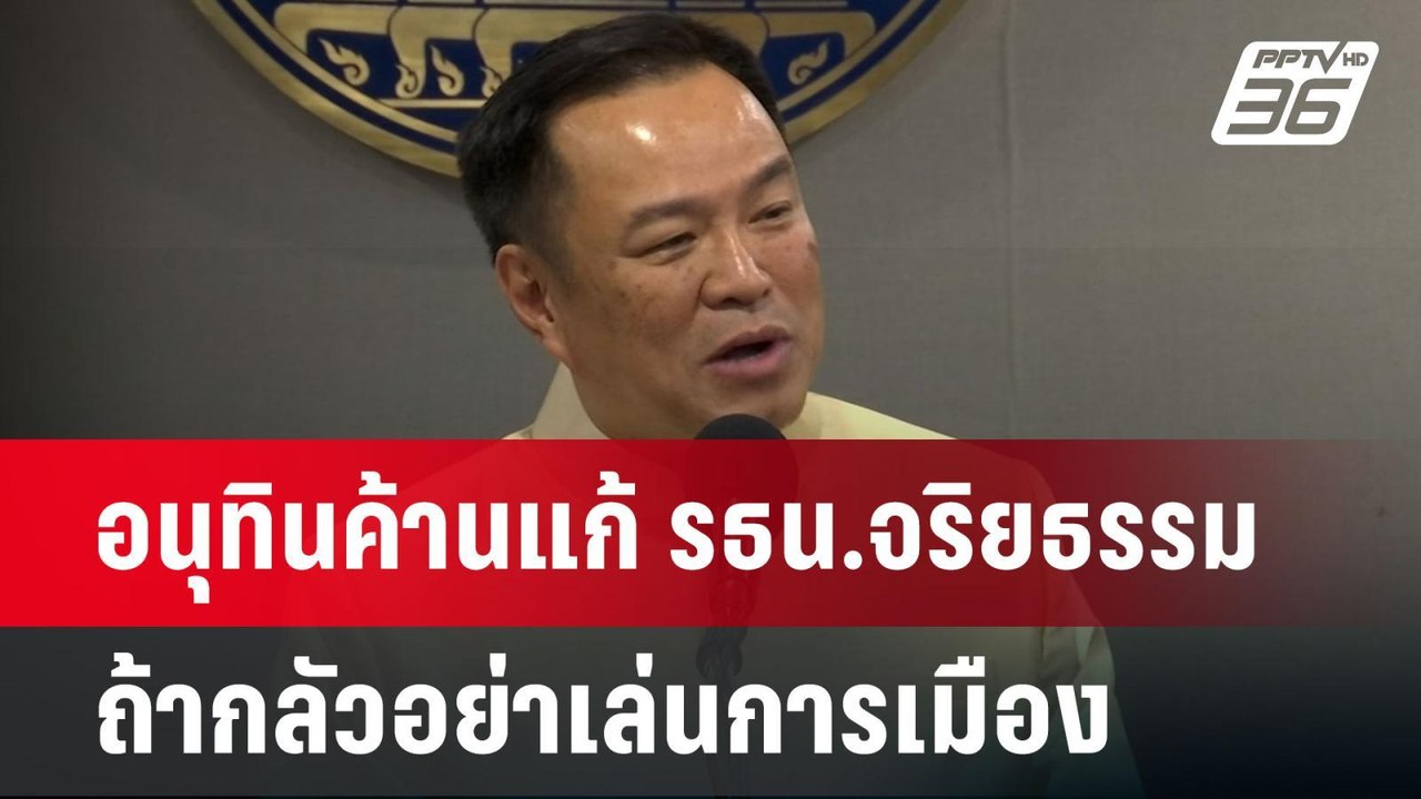 อนุทินค้านแก้ รธน.จริยธรรม ถ้ากลัวอย่าเล่นการเม...