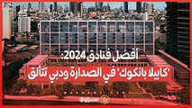 كابيلا بانكوك' أفضل فندق في العالم.. ودبي ومراكش تتألقان في قائمة 2024