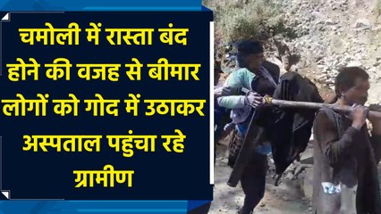 चमोली में रास्ता बंद होने की वजह से बीमार लोगों को गोद में उठाकर अस्पताल पहुंचा रहे ग्रामीण