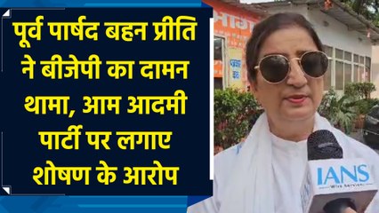 पूर्व पार्षद Behan Preeti ने BJP का दामन थामा, Aam Admi Party पर लगाए शोषण के आरोप