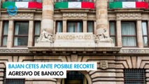 Bajan Cetes ante posible recorte agresivo de Banxico