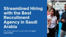 Streamlined Hiring with the Best Recruitment Agency in Saudi Arabia