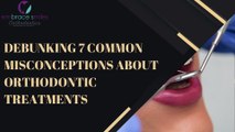 Debunking 7 Common Misconceptions About Orthodontic Treatments