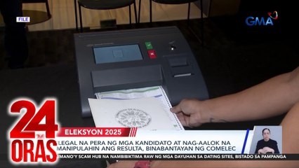 Ilegal na pera ng mga kandidato at nag-aalok na manipulahin ang resulta, binabantayan ng Comelec | 24 Oras
