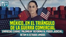 Reforma Judicial no asusta a las empresas chinas / Tensión entre México y España