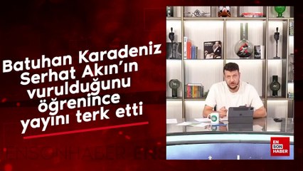 Batuhan Karadeniz, Serhat Akın'ın vurulduğunu öğrenince yayını terk etti