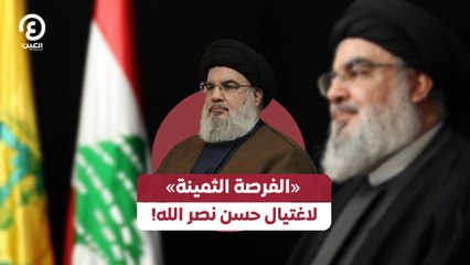 «الفرصة الثمينة» لاغتيال حسن نصر الله!