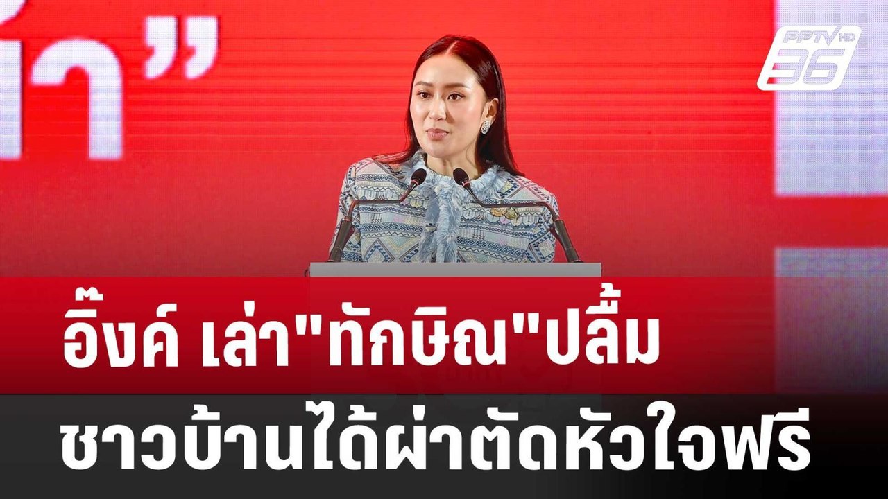 อิ๊งค์ เล่า"ทักษิณ"ปลื้ม ชาวบ้านได้ผ่าตัดหัวใจฟ...