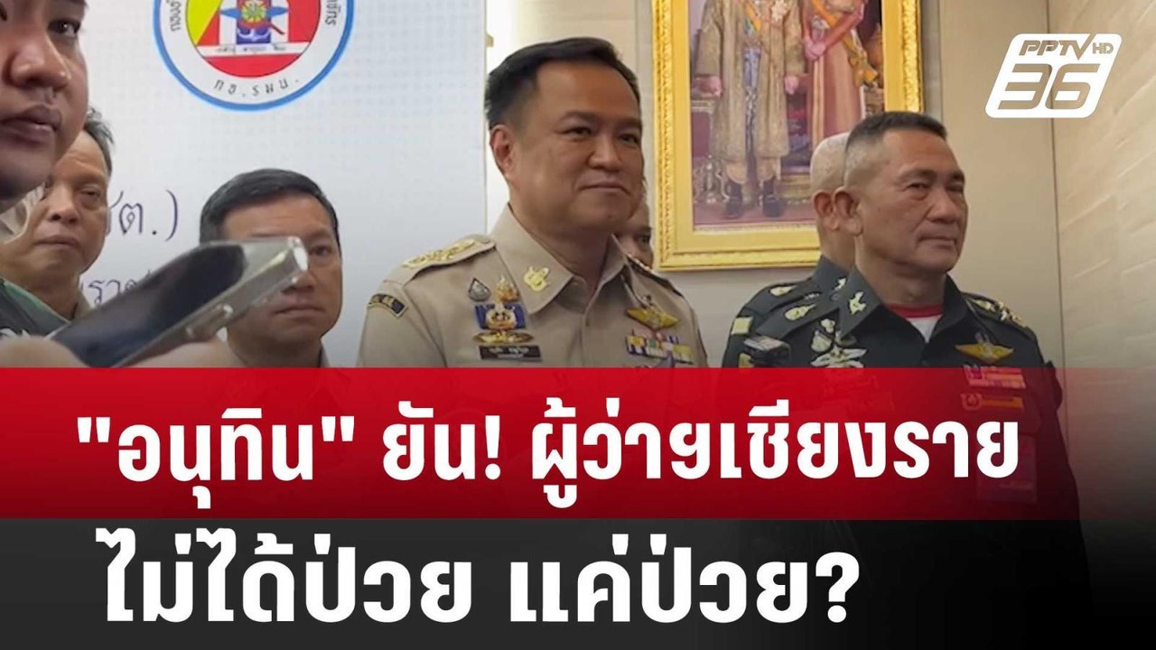 "อนุทิน" ยัน! ผู้ว่าฯเชียงราย ไม่ได้ป่วย แค่ป่ว...